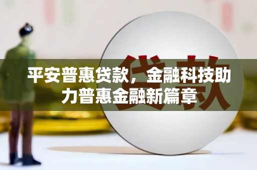 平江平安普惠贷款，金融科技助力普惠金融新篇章