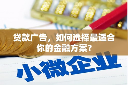 大园贷款广告，如何选择最适合你的金融方案？