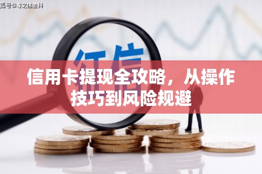 太保信用卡提现全攻略，从操作技巧到风险规避