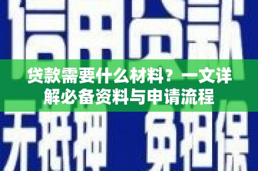 威宁贷款需要什么材料？一文详解必备资料与申请流程