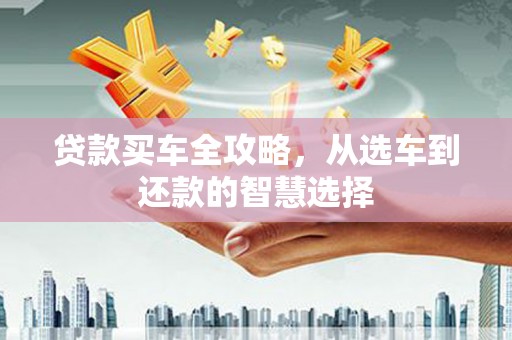 田林贷款买车全攻略，从选车到还款的智慧选择