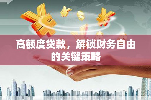 凤凰高额度贷款，解锁财务自由的关键策略