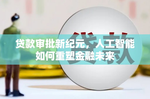 贵溪贷款审批新纪元，人工智能如何重塑金融未来