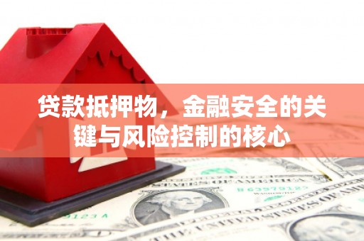 东阿贷款抵押物，金融安全的关键与风险控制的核心