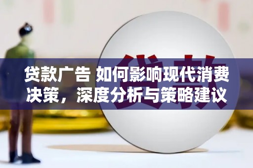 皇姑贷款广告 如何影响现代消费决策，深度分析与策略建议