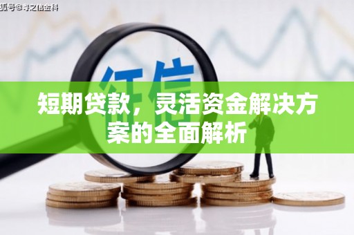 安化短期贷款，灵活资金解决方案的全面解析