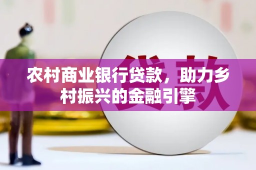 云和农村商业银行贷款，助力乡村振兴的金融引擎