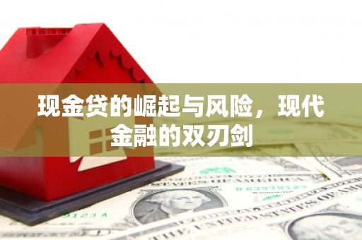 南平现金贷的崛起与风险，现代金融的双刃剑