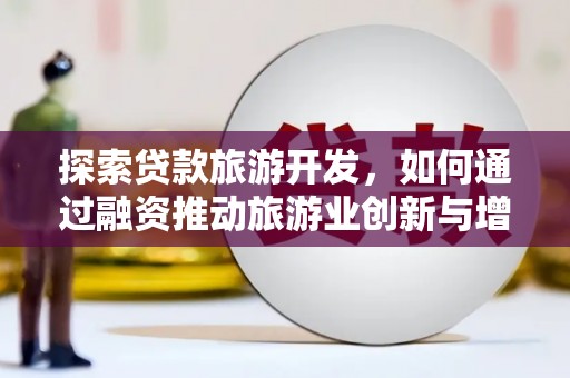 杏花岭探索贷款旅游开发，如何通过融资推动旅游业创新与增长