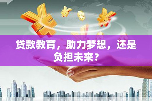 江川贷款教育，助力梦想，还是负担未来？