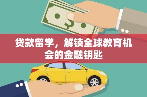 长葛贷款留学，解锁全球教育机会的金融钥匙