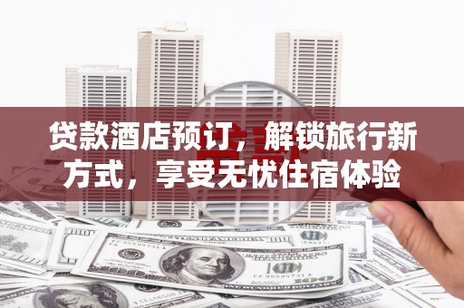 三水贷款酒店预订，解锁旅行新方式，享受无忧住宿体验