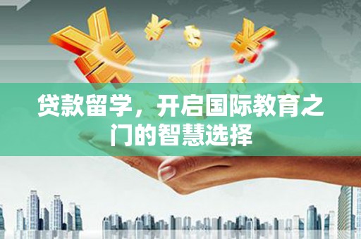 北关贷款留学，开启国际教育之门的智慧选择