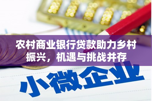 翠屏农村商业银行贷款助力乡村振兴，机遇与挑战并存