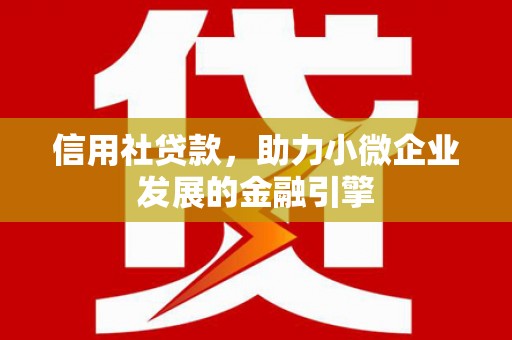 潜江信用社贷款，助力小微企业发展的金融引擎