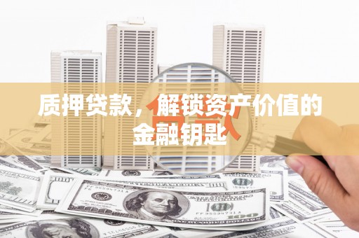 民雄质押贷款，解锁资产价值的金融钥匙