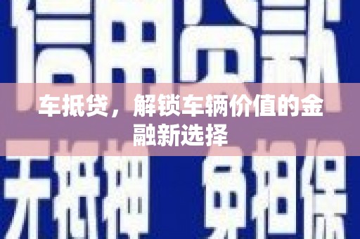且末车抵贷，解锁车辆价值的金融新选择
