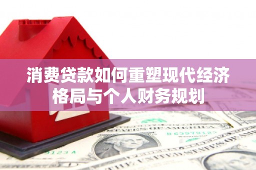 海州消费贷款如何重塑现代经济格局与个人财务规划