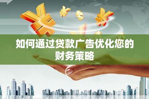 蒲城如何通过贷款广告优化您的财务策略
