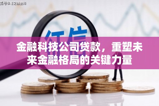 张北金融科技公司贷款，重塑未来金融格局的关键力量