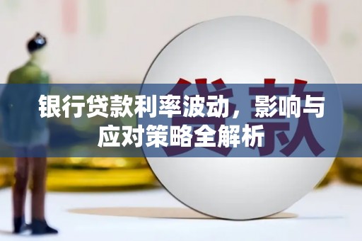 宣化银行贷款利率波动，影响与应对策略全解析