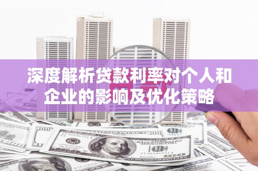 文水深度解析贷款利率对个人和企业的影响及优化策略