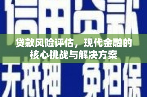 名山贷款风险评估，现代金融的核心挑战与解决方案