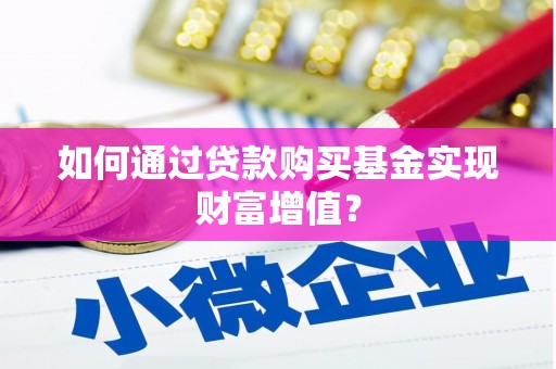 莿桐如何通过贷款购买基金实现财富增值？
