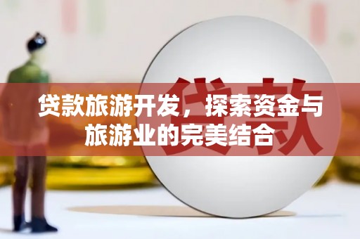 嘉黎贷款旅游开发，探索资金与旅游业的完美结合