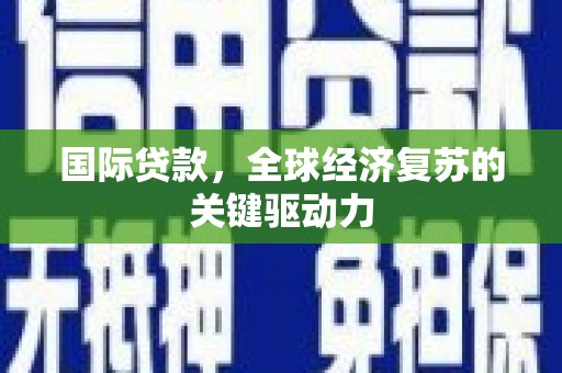 将军国际贷款，全球经济复苏的关键驱动力