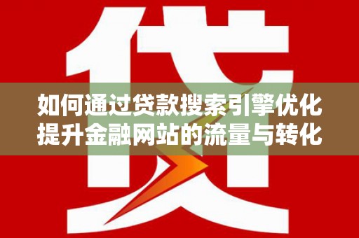 苓雅如何通过贷款搜索引擎优化提升金融网站的流量与转化率