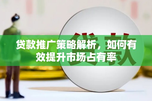 霍城贷款推广策略解析，如何有效提升市场占有率