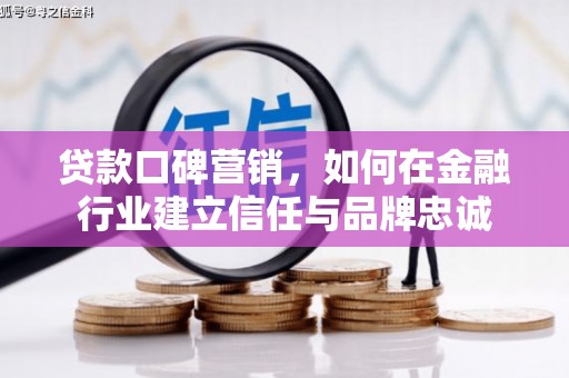 贾汪贷款口碑营销，如何在金融行业建立信任与品牌忠诚