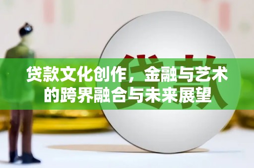 小金贷款文化创作，金融与艺术的跨界融合与未来展望
