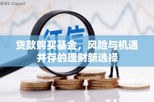 正蓝旗贷款购买基金，风险与机遇并存的理财新选择