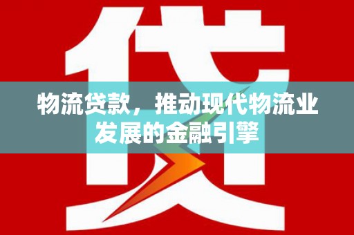龙崎物流贷款，推动现代物流业发展的金融引擎