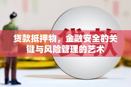 汉川贷款抵押物，金融安全的关键与风险管理的艺术