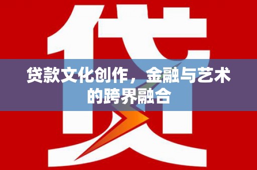 崇州贷款文化创作，金融与艺术的跨界融合