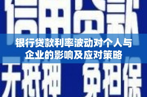 伽师银行贷款利率波动对个人与企业的影响及应对策略