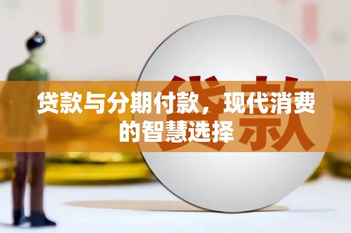 开化贷款与分期付款，现代消费的智慧选择