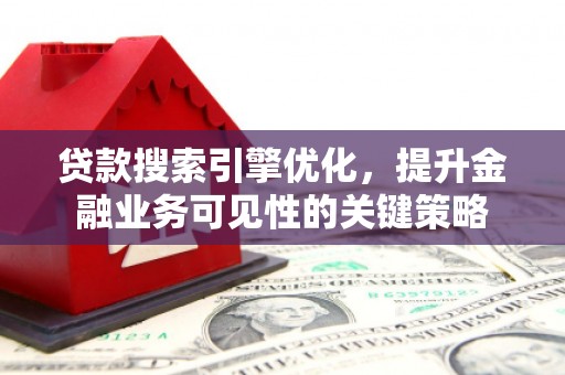 西昌贷款搜索引擎优化，提升金融业务可见性的关键策略