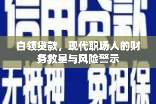 三台白领贷款，现代职场人的财务救星与风险警示