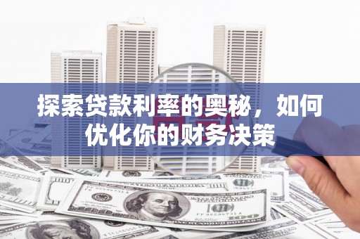 华阴探索贷款利率的奥秘，如何优化你的财务决策