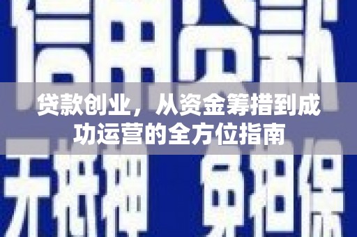 双滦贷款创业，从资金筹措到成功运营的全方位指南
