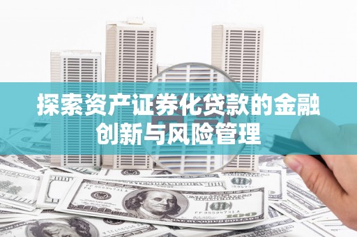 桃江探索资产证券化贷款的金融创新与风险管理