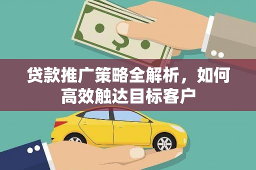 桃园贷款推广策略全解析，如何高效触达目标客户