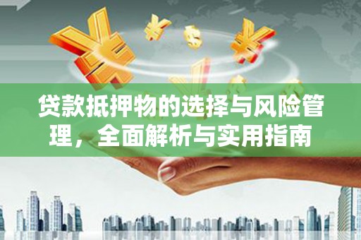 克什克腾旗贷款抵押物的选择与风险管理，全面解析与实用指南