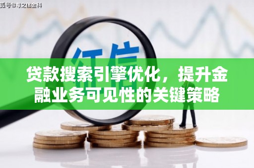 东乡贷款搜索引擎优化，提升金融业务可见性的关键策略