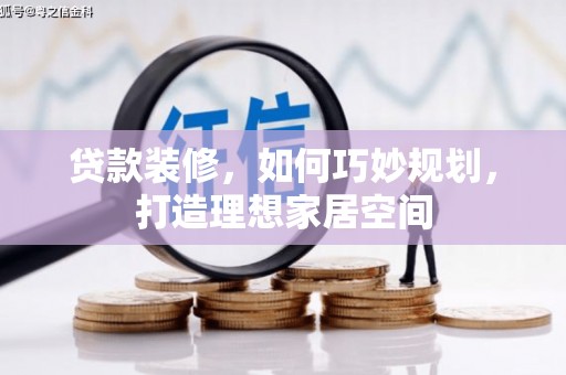 利津贷款装修，如何巧妙规划，打造理想家居空间