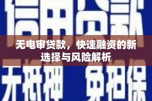 长城无电审贷款，快速融资的新选择与风险解析